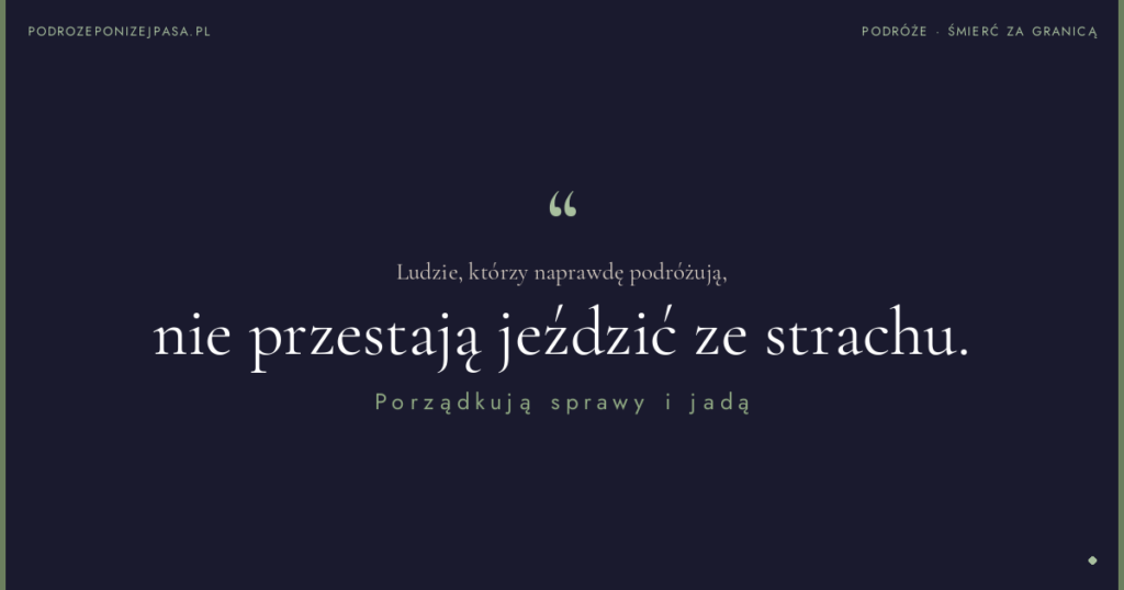 Ludzie, którzy naprawdę podróżują, nie przestają jeździć ze strachu. Porządkują sprawy i jadą